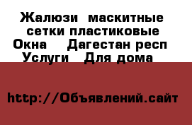 Жалюзи- маскитные сетки-пластиковые Окна  - Дагестан респ. Услуги » Для дома   